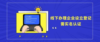全面实施实名认证办理企业设立登记 企业登记代理须知指南